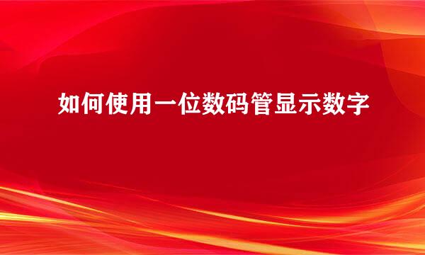 如何使用一位数码管显示数字