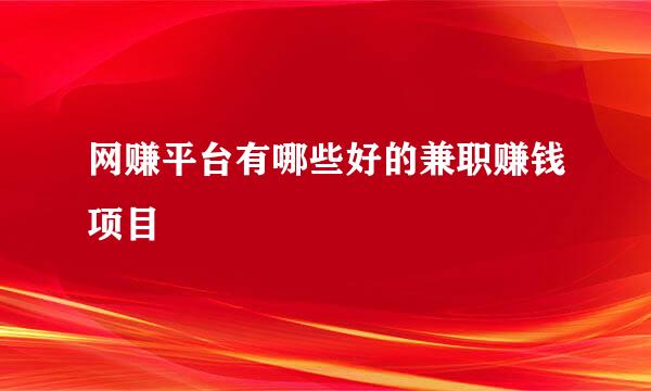 网赚平台有哪些好的兼职赚钱项目