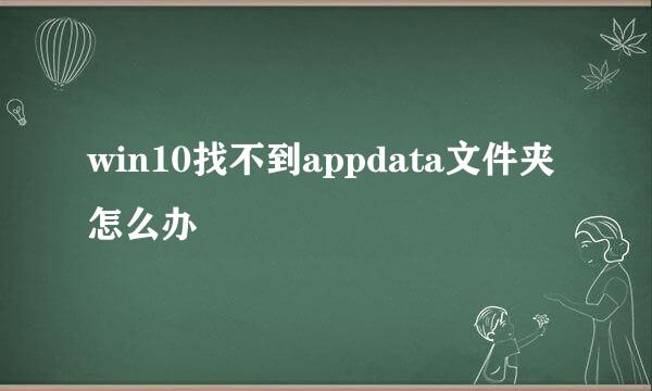 win10找不到appdata文件夹怎么办
