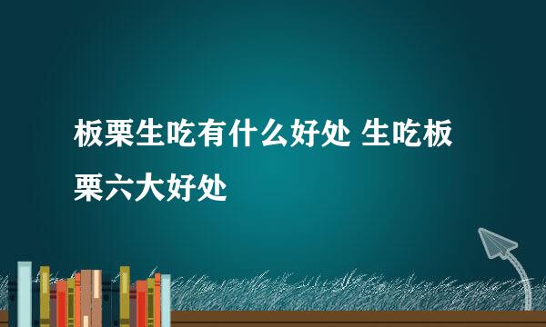 板栗生吃有什么好处 生吃板栗六大好处