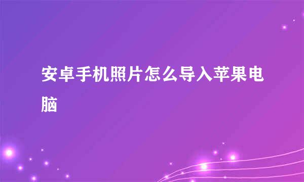 安卓手机照片怎么导入苹果电脑