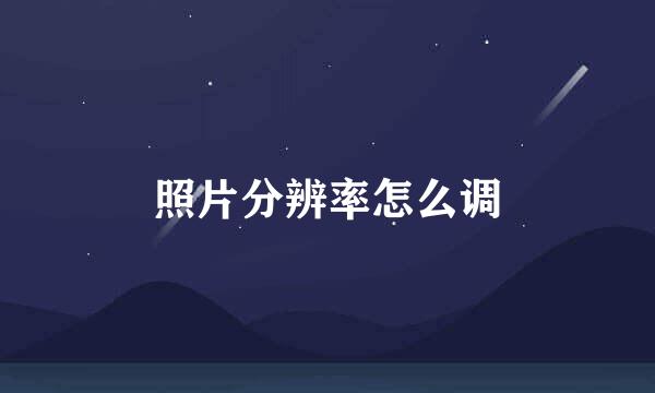 照片分辨率怎么调