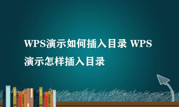 WPS演示如何插入目录 WPS演示怎样插入目录
