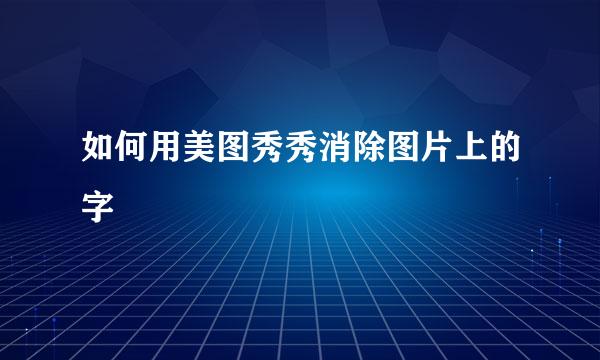 如何用美图秀秀消除图片上的字