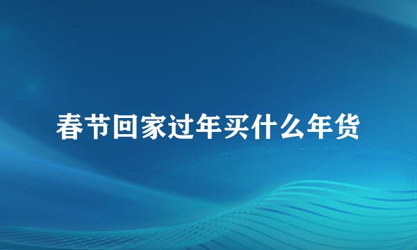 春节回家过年买什么年货
