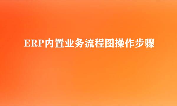 ERP内置业务流程图操作步骤