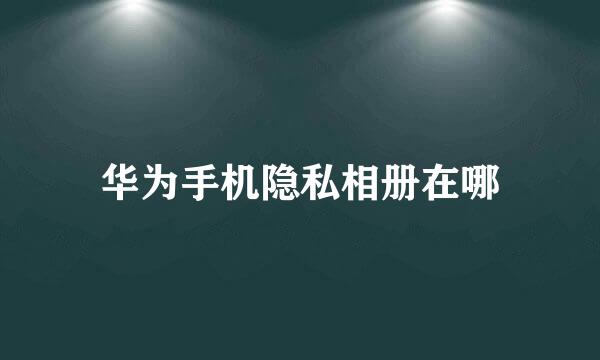 华为手机隐私相册在哪