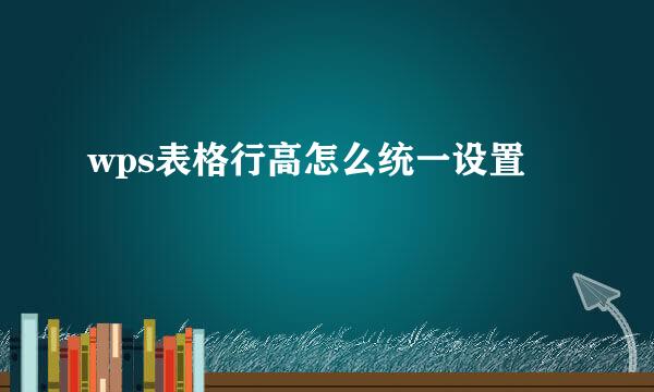wps表格行高怎么统一设置