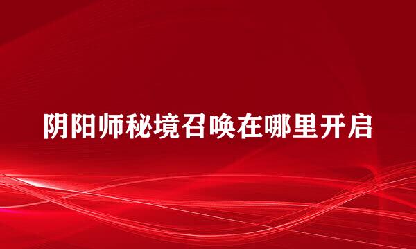 阴阳师秘境召唤在哪里开启