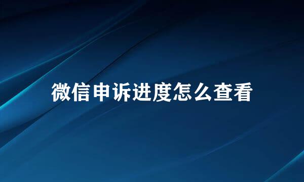 微信申诉进度怎么查看