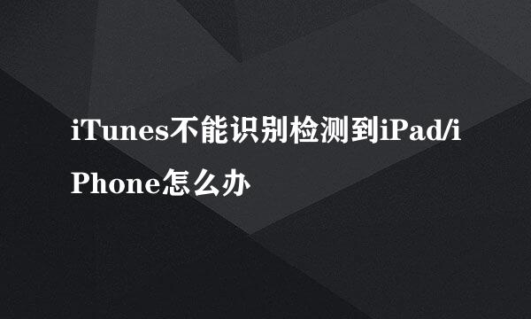 iTunes不能识别检测到iPad/iPhone怎么办