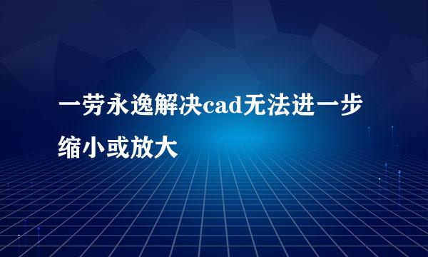 一劳永逸解决cad无法进一步缩小或放大