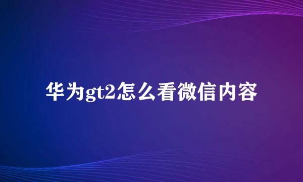 华为gt2怎么看微信内容