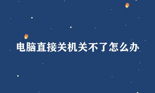 电脑直接关机关不了怎么办