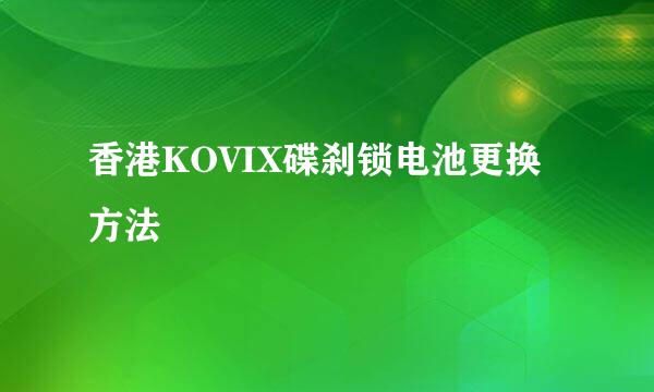 香港KOVIX碟刹锁电池更换方法