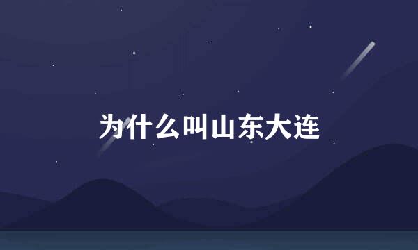 为什么叫山东大连