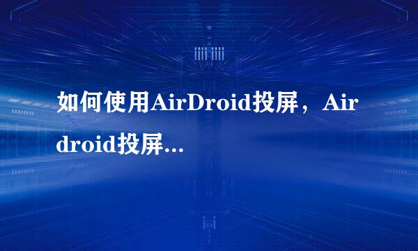 如何使用AirDroid投屏，Airdroid投屏教程详解
