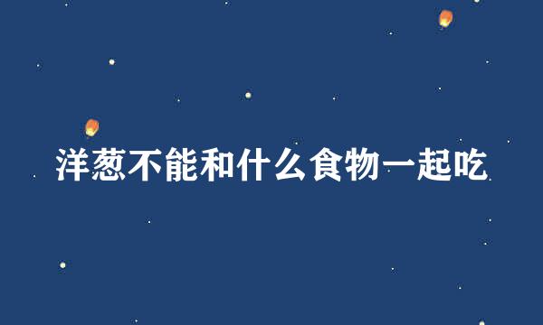 洋葱不能和什么食物一起吃