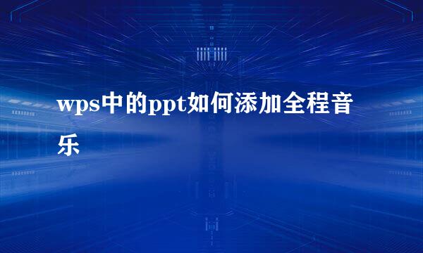 wps中的ppt如何添加全程音乐