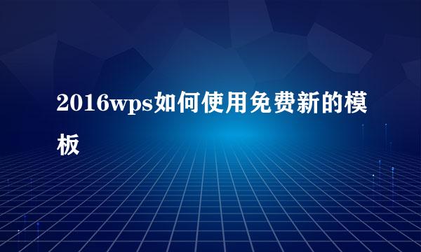 2016wps如何使用免费新的模板