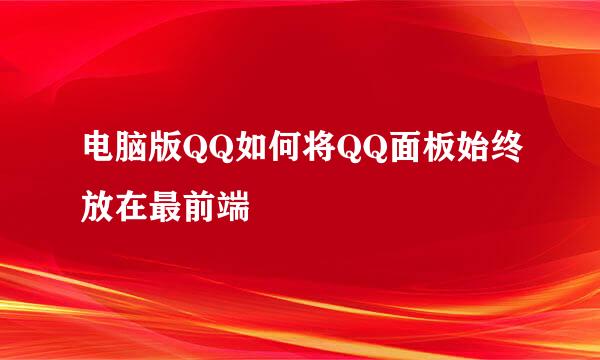 电脑版QQ如何将QQ面板始终放在最前端