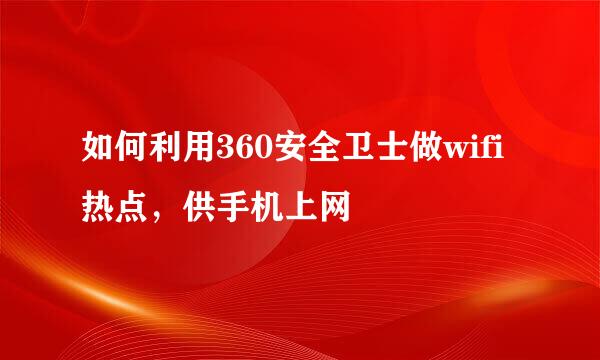 如何利用360安全卫士做wifi热点，供手机上网