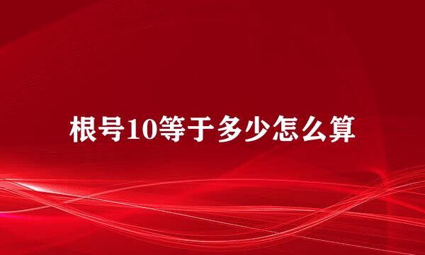 根号10等于多少怎么算