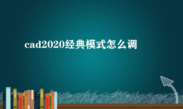 cad2020经典模式怎么调