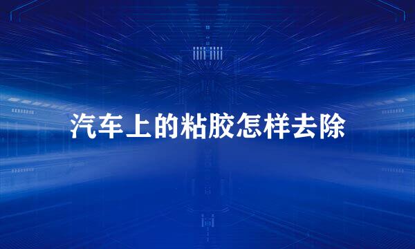 汽车上的粘胶怎样去除