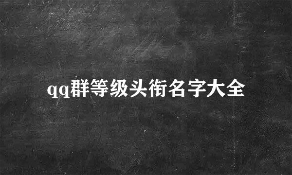 qq群等级头衔名字大全