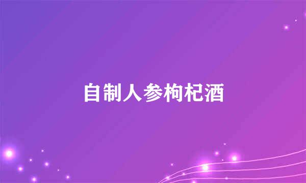 自制人参枸杞酒
