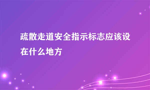 疏散走道安全指示标志应该设在什么地方