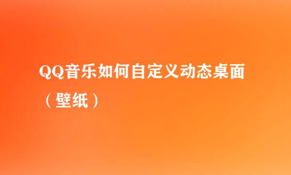 QQ音乐如何自定义动态桌面（壁纸）