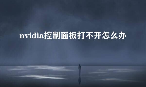 nvidia控制面板打不开怎么办