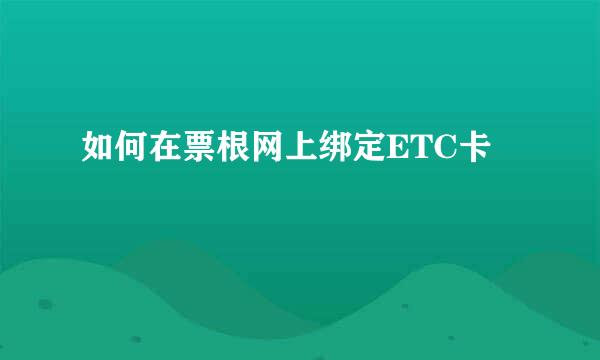 如何在票根网上绑定ETC卡