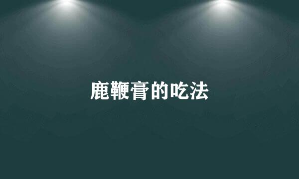 鹿鞭膏的吃法
