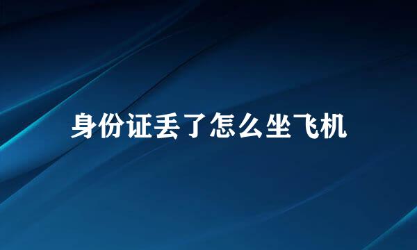 身份证丢了怎么坐飞机