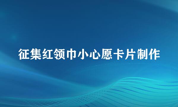 征集红领巾小心愿卡片制作