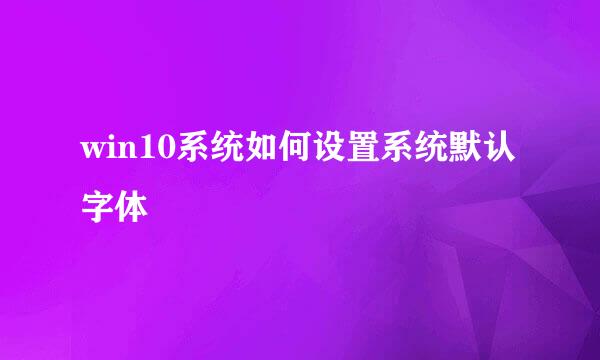 win10系统如何设置系统默认字体