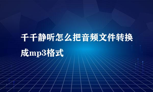 千千静听怎么把音频文件转换成mp3格式