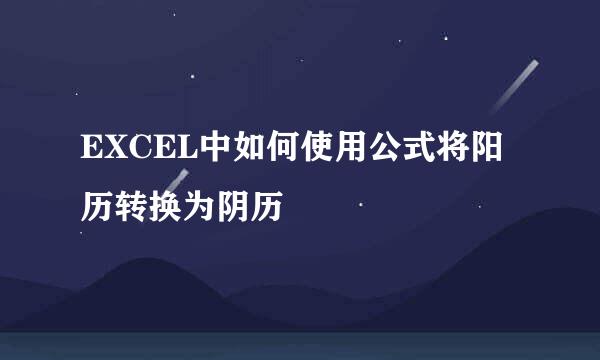 EXCEL中如何使用公式将阳历转换为阴历