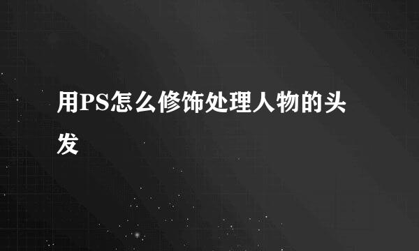 用PS怎么修饰处理人物的头发