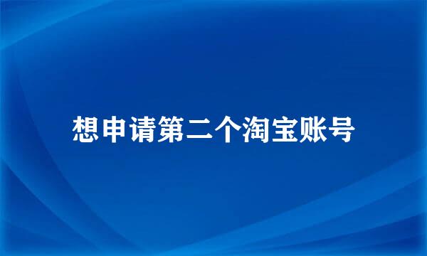 想申请第二个淘宝账号