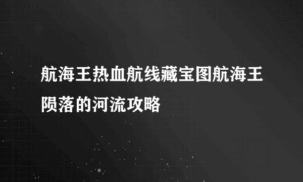 航海王热血航线藏宝图航海王陨落的河流攻略