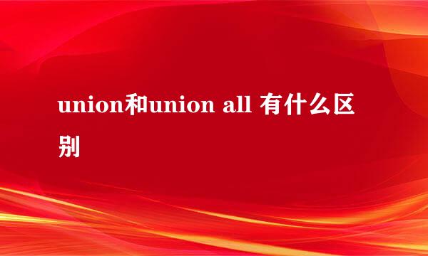 union和union all 有什么区别