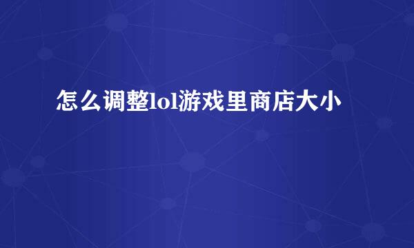 怎么调整lol游戏里商店大小