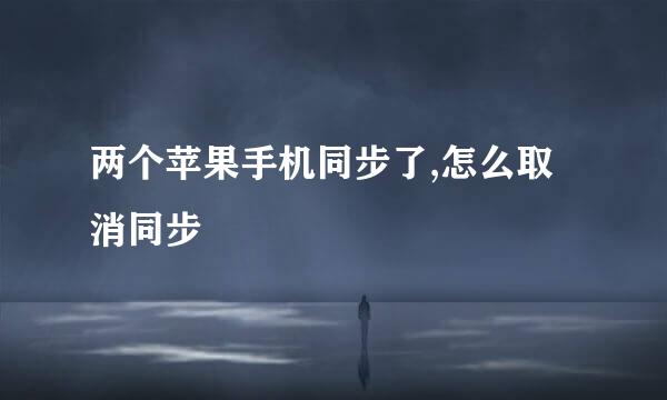 两个苹果手机同步了,怎么取消同步