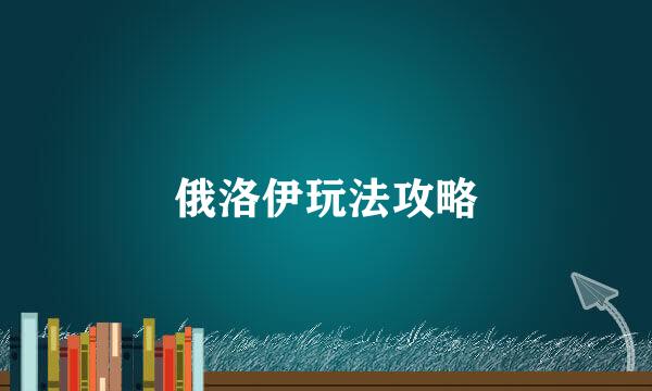 俄洛伊玩法攻略