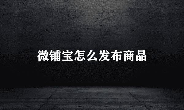 微铺宝怎么发布商品