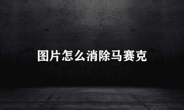 图片怎么消除马赛克